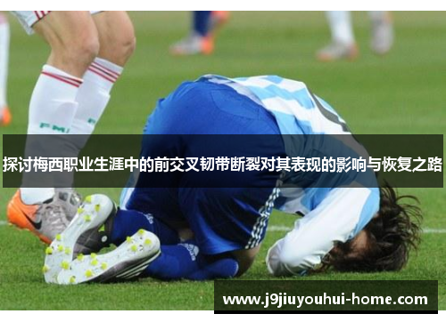 探讨梅西职业生涯中的前交叉韧带断裂对其表现的影响与恢复之路