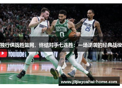 独行侠战胜篮网，终结对手七连胜：一场逆袭的经典战役