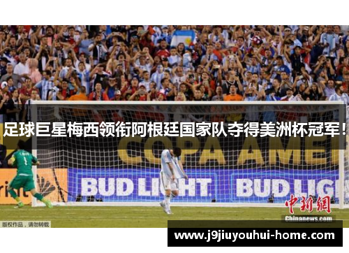 足球巨星梅西领衔阿根廷国家队夺得美洲杯冠军！