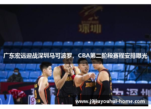 广东宏远迎战深圳马可波罗，CBA第二阶段赛程安排曝光