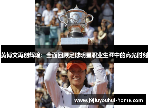 黄博文再创辉煌：全面回顾足球明星职业生涯中的高光时刻