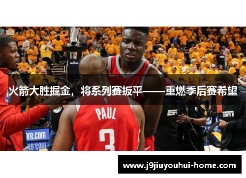 火箭大胜掘金，将系列赛扳平——重燃季后赛希望