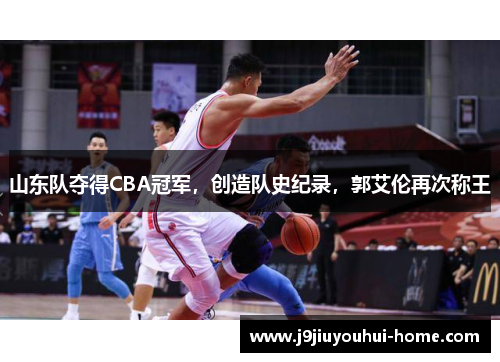山东队夺得CBA冠军，创造队史纪录，郭艾伦再次称王