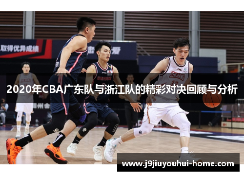 2020年CBA广东队与浙江队的精彩对决回顾与分析