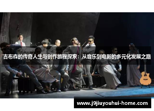 吉布森的传奇人生与创作旅程探索：从音乐到电影的多元化发展之路