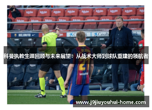 科曼执教生涯回顾与未来展望：从战术大师到球队重建的领航者
