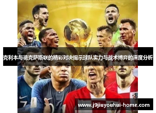 克利本与德克萨斯联的精彩对决揭示球队实力与战术博弈的深度分析