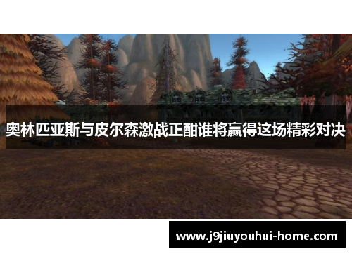 奥林匹亚斯与皮尔森激战正酣谁将赢得这场精彩对决