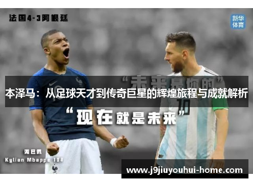 本泽马：从足球天才到传奇巨星的辉煌旅程与成就解析